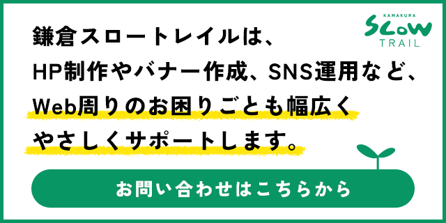 鎌倉スロートレイルは、HP制作やバナー作成、SNS運用など、Web周りのお困りごとも幅広くやさしくサポートします。