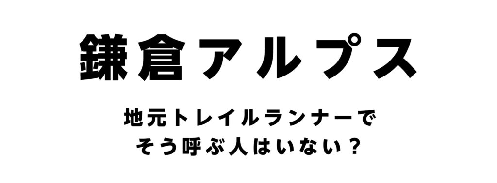 鎌倉アルプス
地元トレイルランナーでそう呼ぶ人はいない?