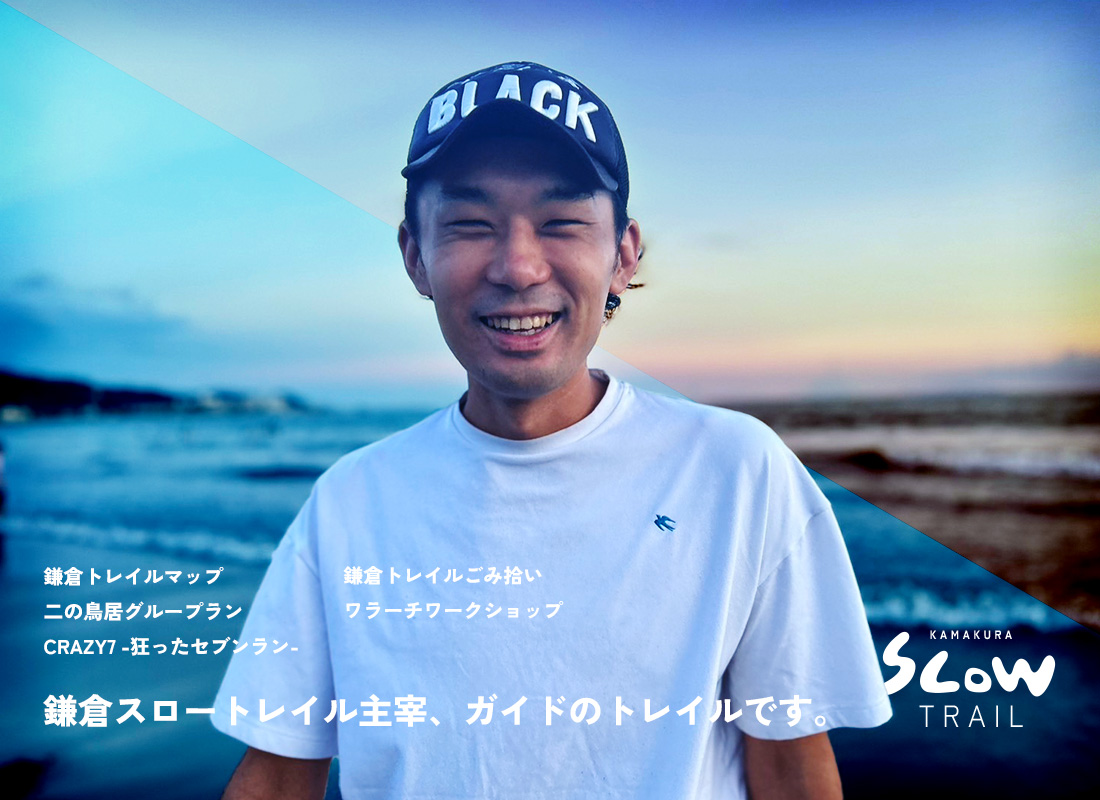 はじめまして、鎌倉スロートレイル主宰のトレイル(ニックネーム)です。<br />
<br />
私は10年以上、平日は都内で働き、週末は鎌倉のあらゆる山を走り回る生活をしてきました。気付けばこの街の「人・自然・地域」を繋いで、面白いことを仕掛けるのがライフワークになってた気がします。<br />
<br />
2020年から鎌倉で始めた毎週金曜朝の二の鳥居グループランは、いつしかたくさんの仲間が集まるコミュニティへと育ちました。2023年からは鎌倉の様々な飲食店と、食と酒と体験を掛け合わせた異色の走れるサンダル・ワラーチワークショップを多数開催してきました。<br />
<br />
この特別な体験を、もっと多くの人に届けたい。そんな想いから、「鎌倉スロートレイル」は生まれました。あなただけの、特別な鎌倉の休日をデザインします。